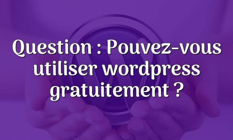 Question : Pouvez-vous utiliser wordpress gratuitement ?